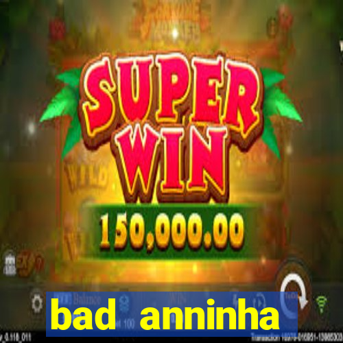 bad anninha conteudo gratis